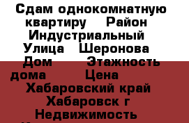 Сдам однокомнатную квартиру  › Район ­ Индустриальный › Улица ­ Шеронова › Дом ­ 5 › Этажность дома ­ 10 › Цена ­ 20 000 - Хабаровский край, Хабаровск г. Недвижимость » Квартиры аренда   . Хабаровский край